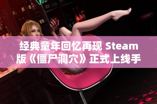 经典童年回忆再现 Steam版《僵尸洞穴》正式上线手机版中文游戏