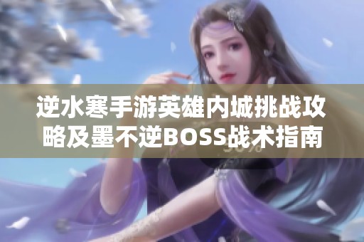 逆水寒手游英雄内城挑战攻略及墨不逆BOSS战术指南