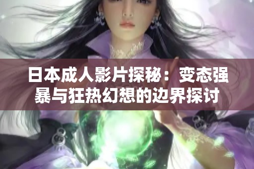 日本成人影片探秘：变态强暴与狂热幻想的边界探讨