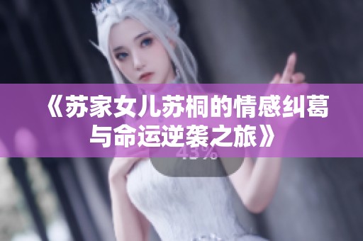 《苏家女儿苏桐的情感纠葛与命运逆袭之旅》