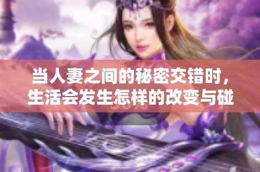 当人妻之间的秘密交错时，生活会发生怎样的改变与碰撞