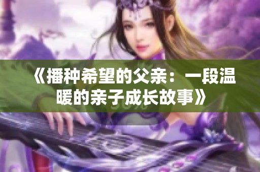 《播种希望的父亲：一段温暖的亲子成长故事》