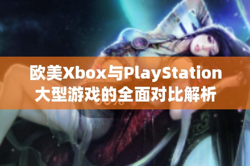 欧美Xbox与PlayStation大型游戏的全面对比解析