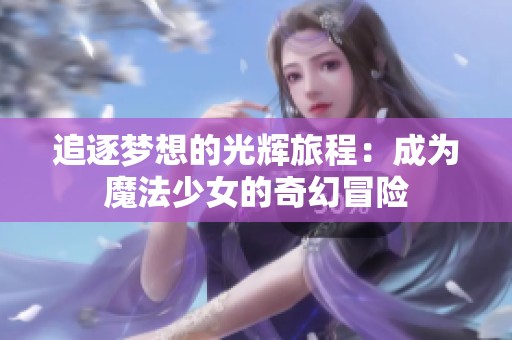 追逐梦想的光辉旅程：成为魔法少女的奇幻冒险