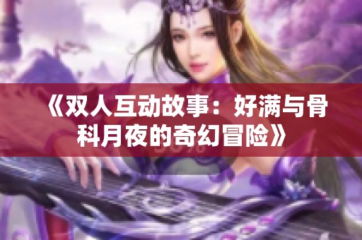 《双人互动故事：好满与骨科月夜的奇幻冒险》