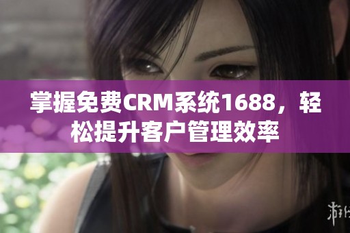 掌握免费CRM系统1688，轻松提升客户管理效率