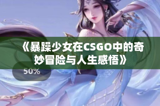 《暴躁少女在CSGO中的奇妙冒险与人生感悟》