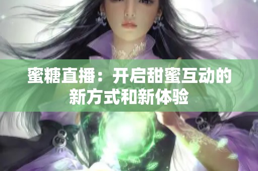 蜜糖直播：开启甜蜜互动的新方式和新体验