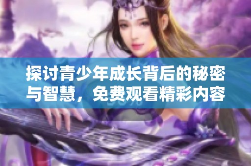 探讨青少年成长背后的秘密与智慧，免费观看精彩内容