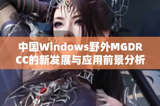 中国Windows野外MGDRCC的新发展与应用前景分析