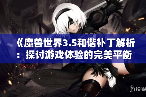 《魔兽世界3.5和谐补丁解析：探讨游戏体验的完美平衡艺术》