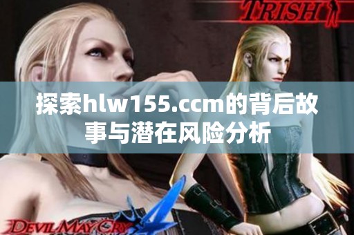 探索hlw155.ccm的背后故事与潜在风险分析