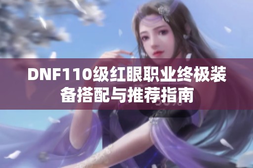 DNF110级红眼职业终极装备搭配与推荐指南