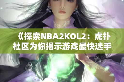 《探索NBA2KOL2：虎扑社区为你揭示游戏最快选手之道》