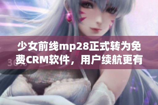 少女前线mp28正式转为免费CRM软件，用户续航更有保障