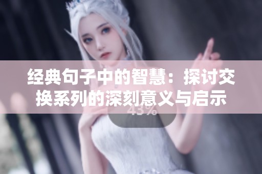 经典句子中的智慧：探讨交换系列的深刻意义与启示