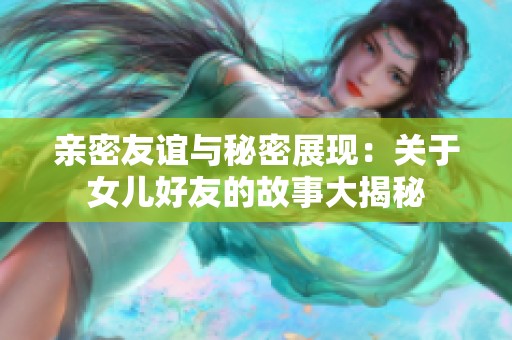 亲密友谊与秘密展现：关于女儿好友的故事大揭秘