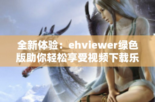 全新体验：ehviewer绿色版助你轻松享受视频下载乐趣