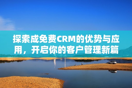 探索成免费CRM的优势与应用，开启你的客户管理新篇章