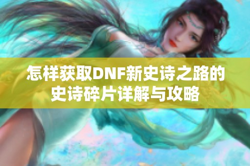 怎样获取DNF新史诗之路的史诗碎片详解与攻略