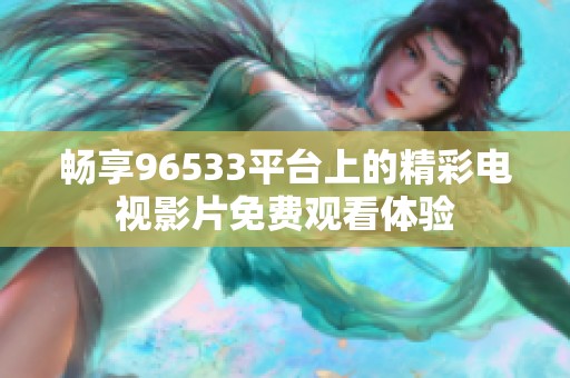 畅享96533平台上的精彩电视影片免费观看体验