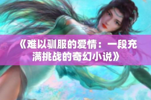 《难以驯服的爱情：一段充满挑战的奇幻小说》