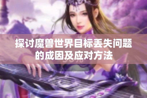 探讨魔兽世界目标丢失问题的成因及应对方法