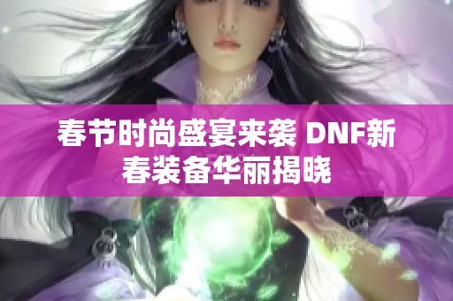 春节时尚盛宴来袭 DNF新春装备华丽揭晓