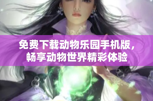 免费下载动物乐园手机版，畅享动物世界精彩体验