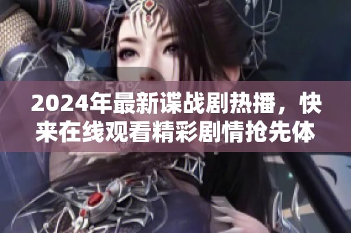 2024年最新谍战剧热播，快来在线观看精彩剧情抢先体验