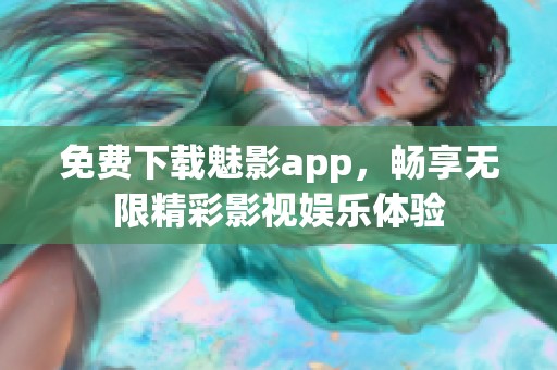 免费下载魅影app，畅享无限精彩影视娱乐体验