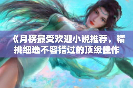 《月榜最受欢迎小说推荐，精挑细选不容错过的顶级佳作》