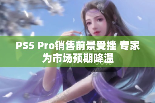 PS5 Pro销售前景受挫 专家为市场预期降温