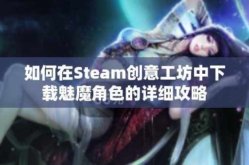 如何在Steam创意工坊中下载魅魔角色的详细攻略