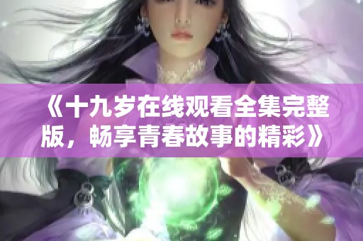 《十九岁在线观看全集完整版，畅享青春故事的精彩》