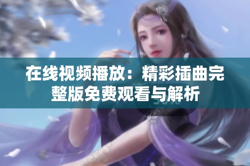 在线视频播放：精彩插曲完整版免费观看与解析