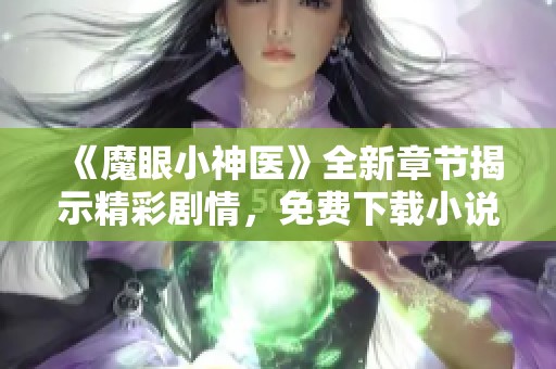 《魔眼小神医》全新章节揭示精彩剧情，免费下载小说txt全本提示