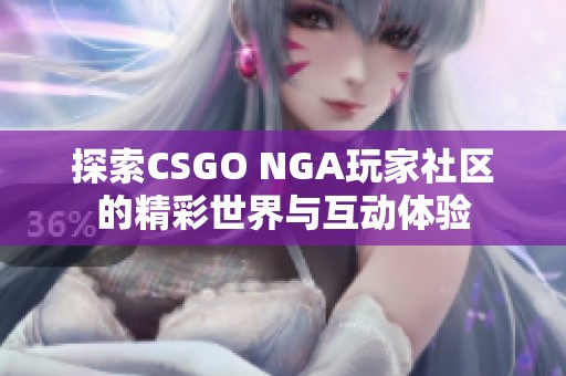 探索CSGO NGA玩家社区的精彩世界与互动体验