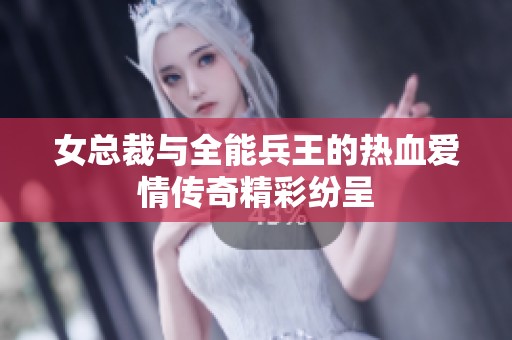 女总裁与全能兵王的热血爱情传奇精彩纷呈