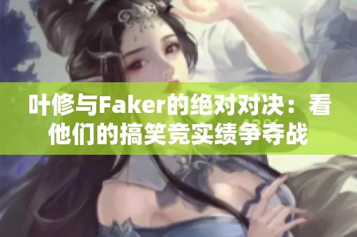 叶修与Faker的绝对对决：看他们的搞笑竞实绩争夺战