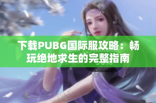 下载PUBG国际服攻略：畅玩绝地求生的完整指南