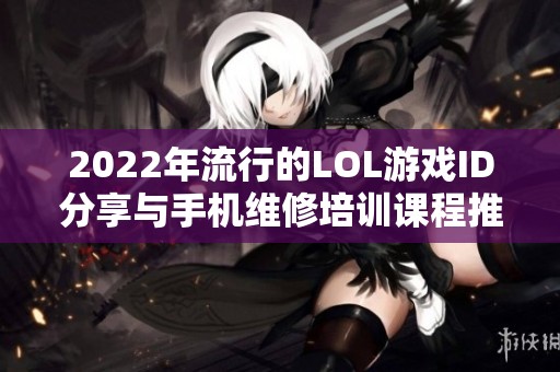 2022年流行的LOL游戏ID分享与手机维修培训课程推荐