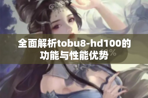 全面解析tobu8-hd100的功能与性能优势