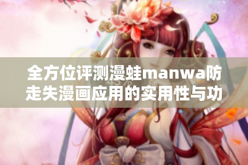 全方位评测漫蛙manwa防走失漫画应用的实用性与功能