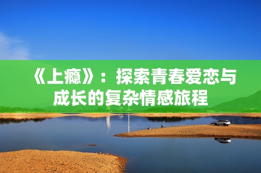 《上瘾》：探索青春爱恋与成长的复杂情感旅程