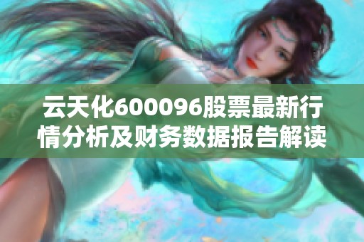 云天化600096股票最新行情分析及财务数据报告解读