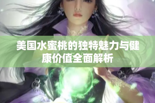 美国水蜜桃的独特魅力与健康价值全面解析