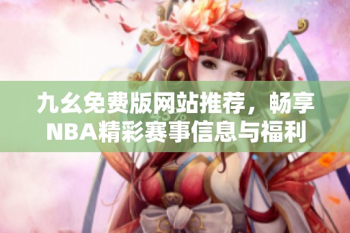 九幺免费版网站推荐，畅享NBA精彩赛事信息与福利