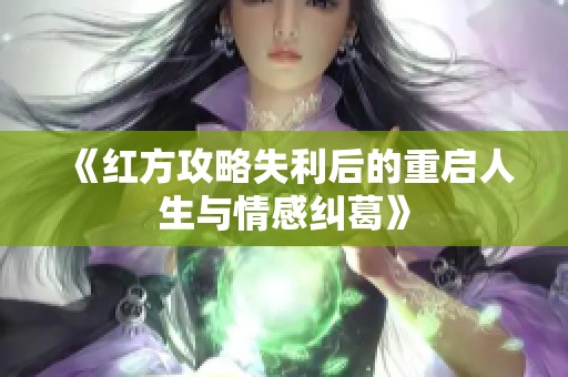 《红方攻略失利后的重启人生与情感纠葛》