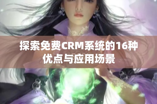 探索免费CRM系统的16种优点与应用场景